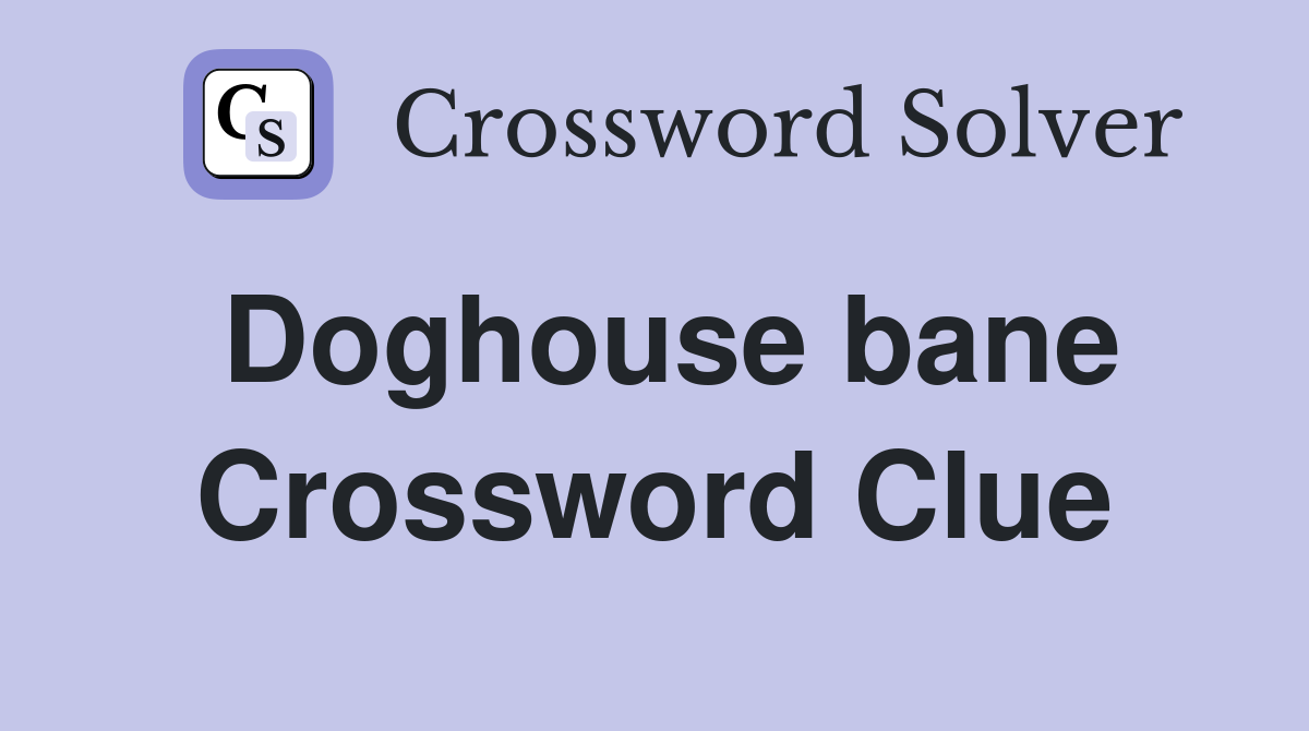 Doghouse bane Crossword Clue