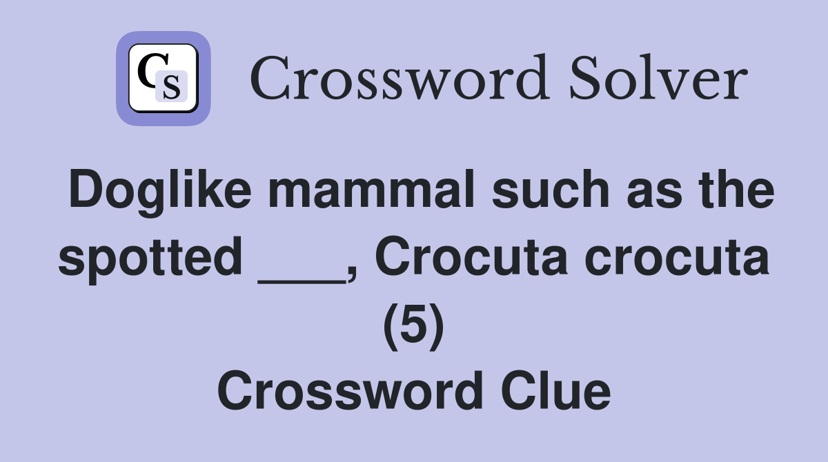 Doglike mammal such as the spotted ___, Crocuta crocuta (5) Crossword Clue