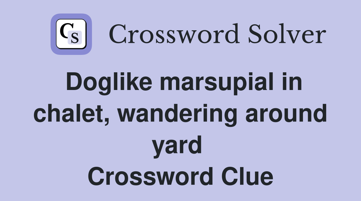 Doglike marsupial in chalet, wandering around yard  Crossword Clue