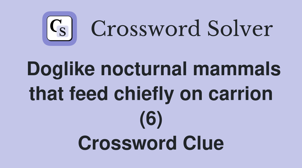 Doglike nocturnal mammals that feed chiefly on carrion (6) Crossword Clue