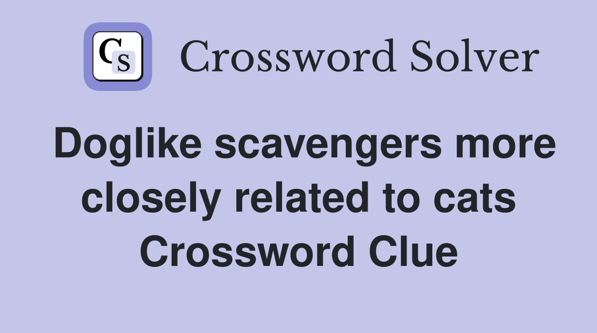 Doglike scavengers more closely related to cats Crossword Clue