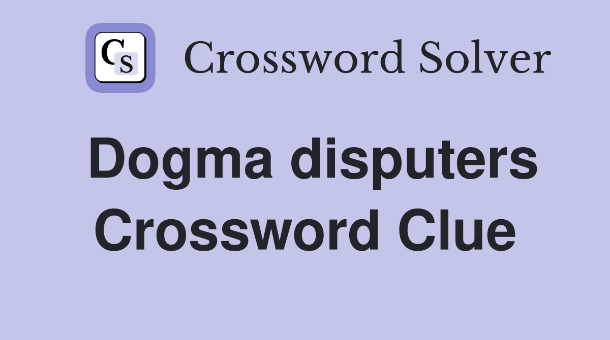 Dogma disputers Crossword Clue
