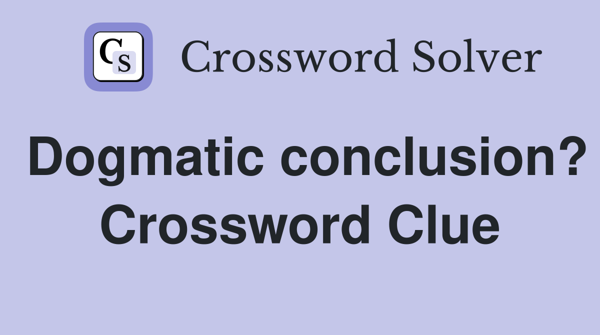 Dogmatic conclusion? Crossword Clue