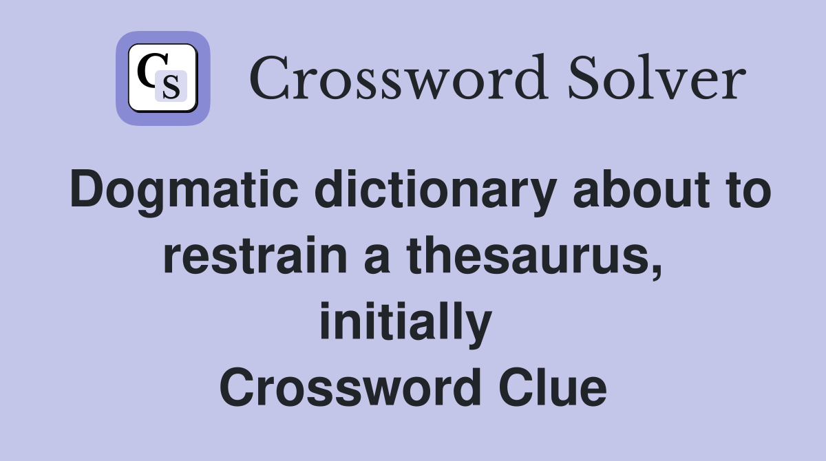 Dogmatic dictionary about to restrain a thesaurus, initially  Crossword Clue