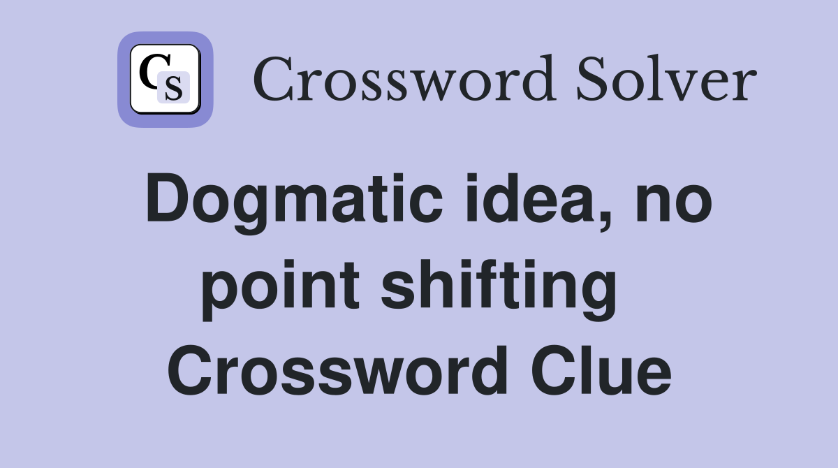 Dogmatic idea, no point shifting  Crossword Clue