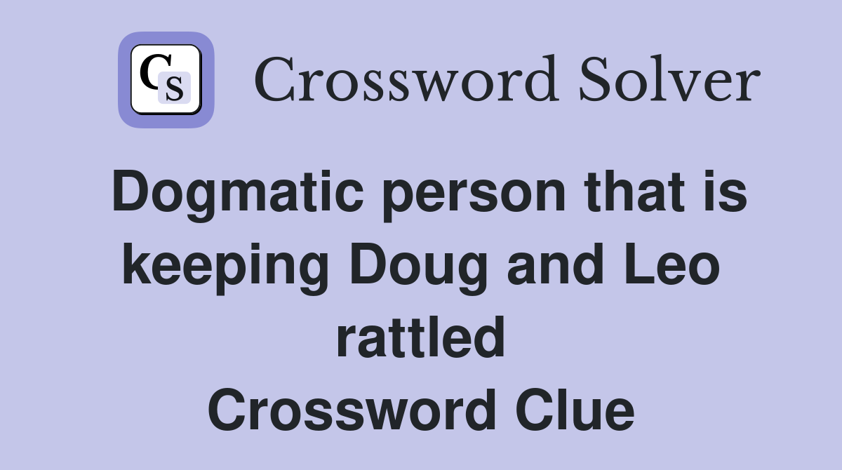 Dogmatic person that is keeping Doug and Leo rattled Crossword Clue