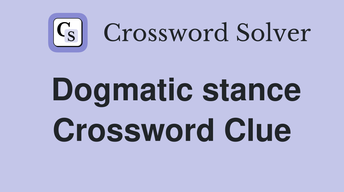 Dogmatic stance Crossword Clue