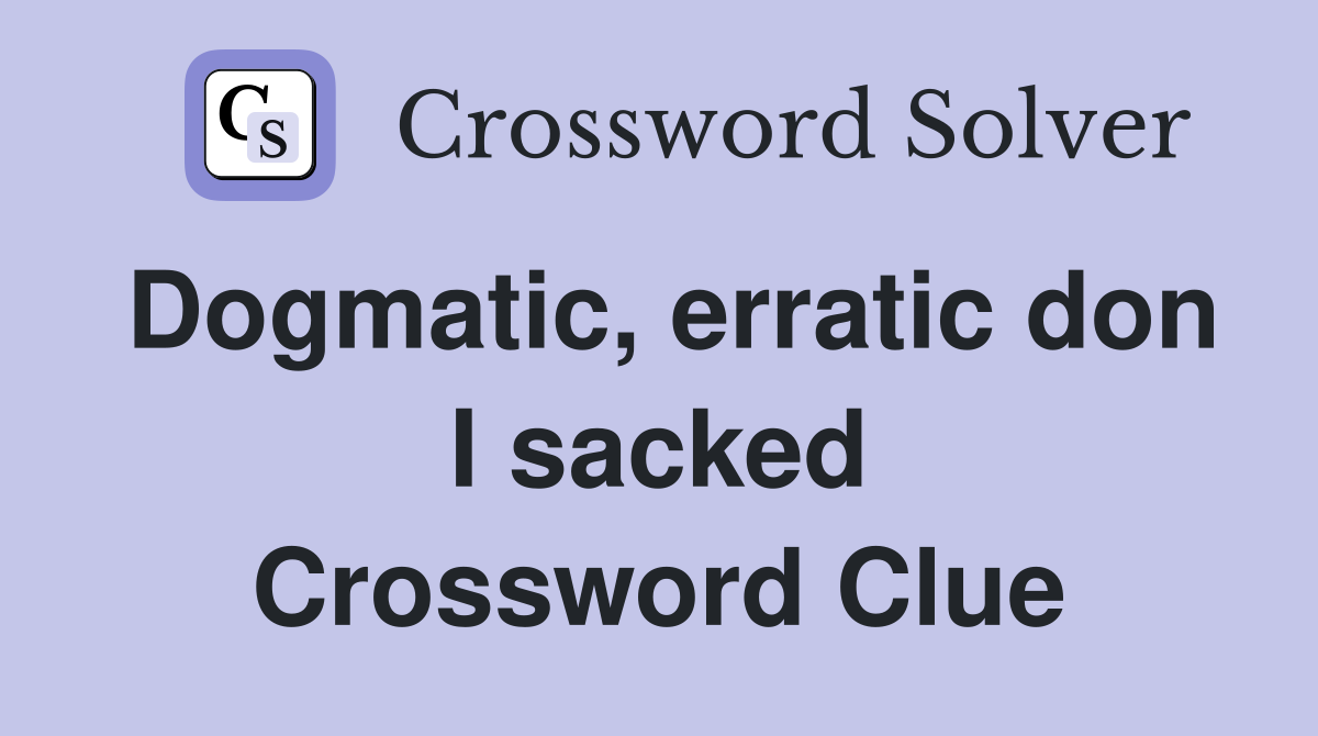 Dogmatic, erratic don I sacked Crossword Clue