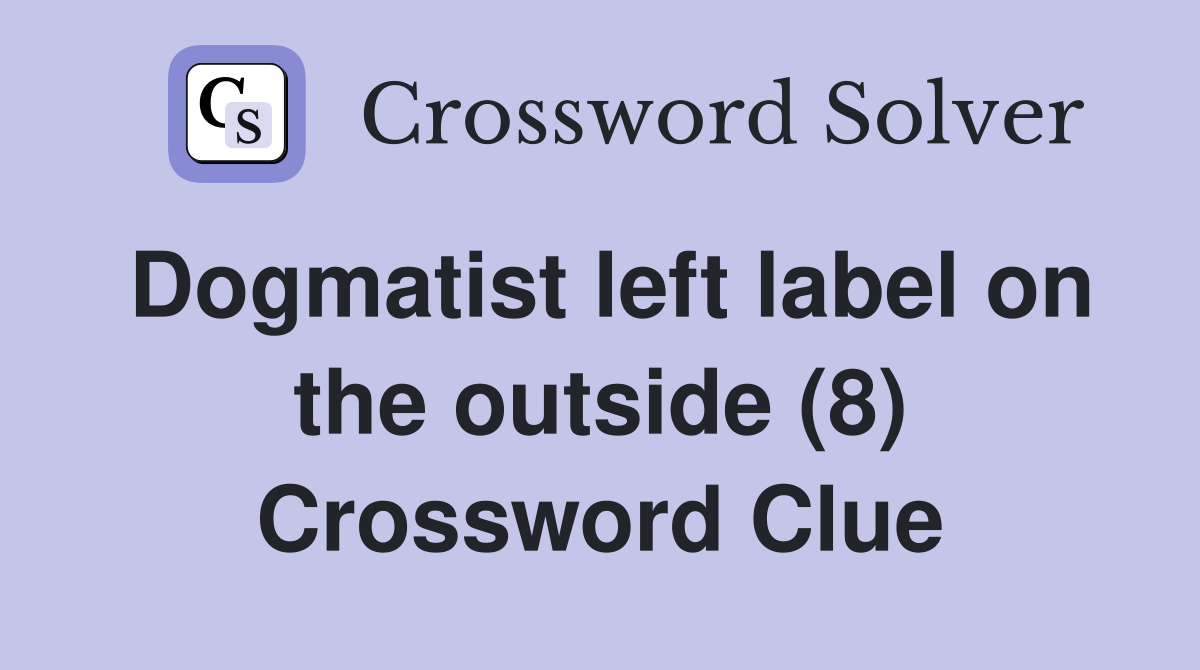 Dogmatist left label on the outside (8) Crossword Clue