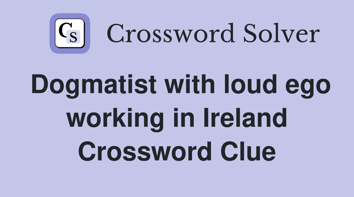 Dogmatist with loud ego working in Ireland Crossword Clue