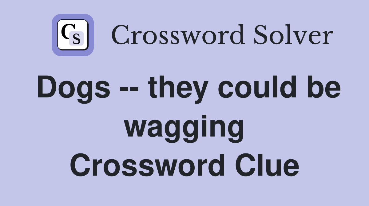 Dogs -- they could be wagging Crossword Clue