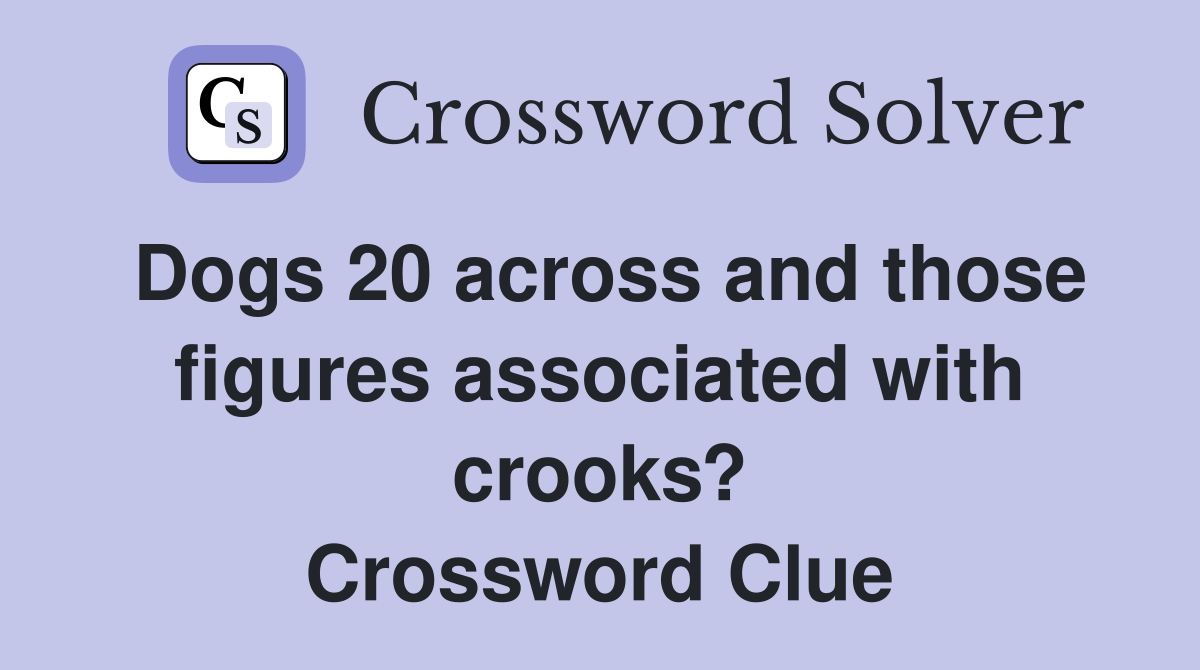 Dogs 20 across and those figures associated with crooks? Crossword Clue
