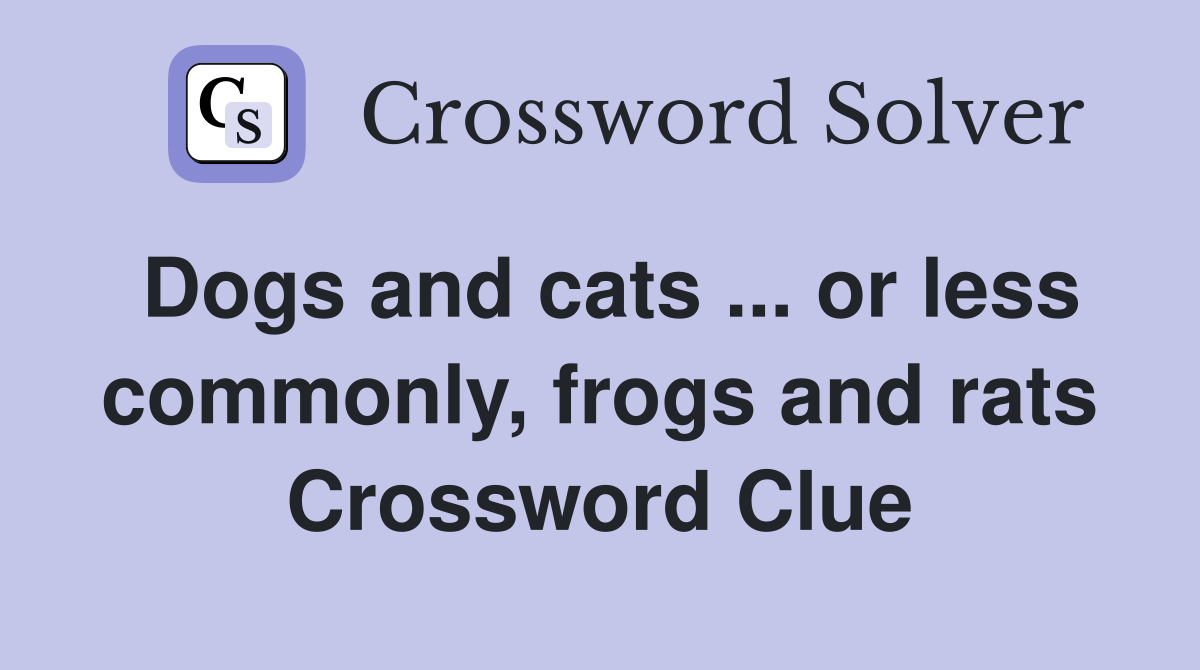 Dogs and cats ... or less commonly, frogs and rats Crossword Clue