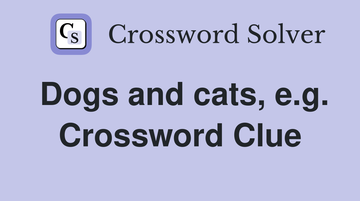 Dogs and cats, e.g. Crossword Clue