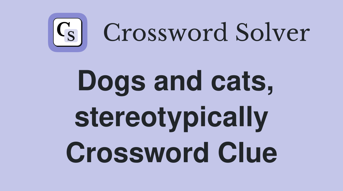 Dogs and cats, stereotypically Crossword Clue