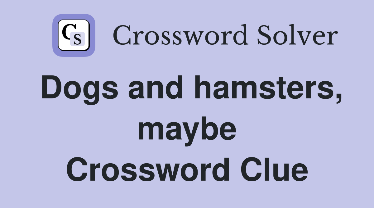 Dogs and hamsters, maybe Crossword Clue