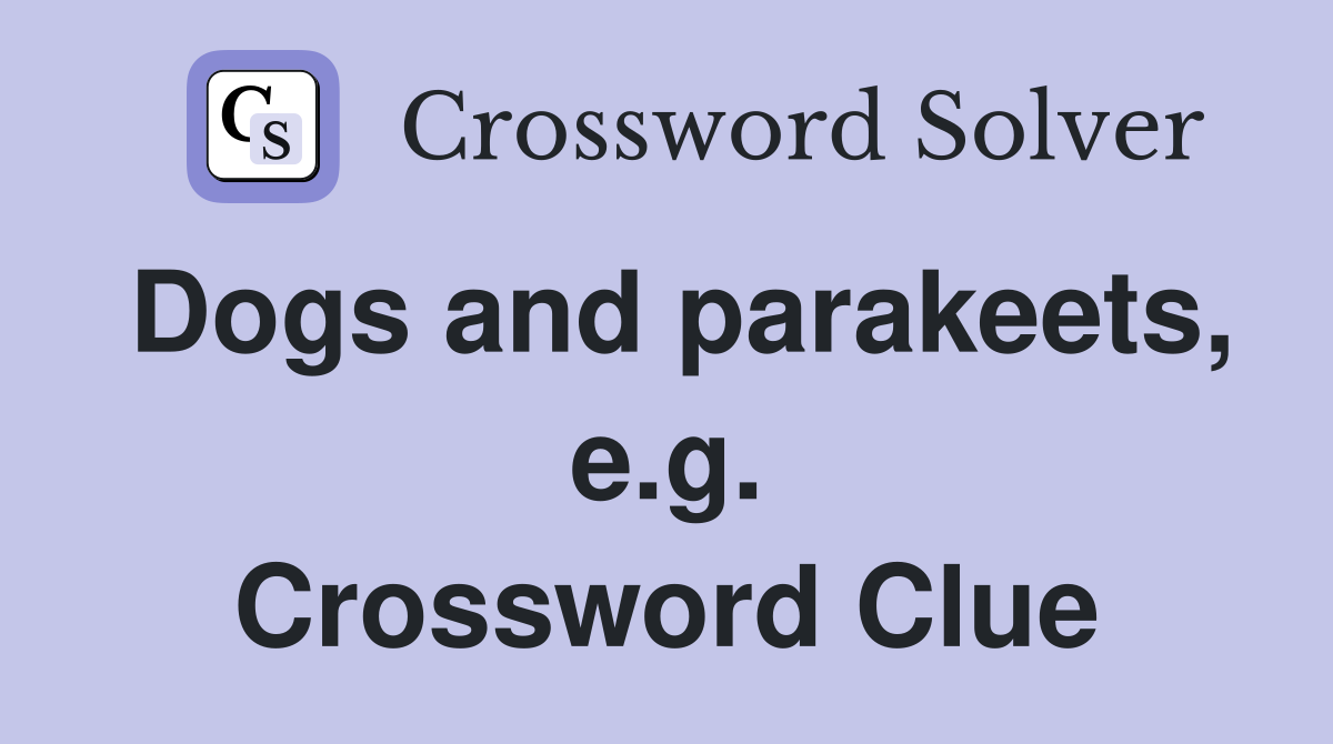 Dogs and parakeets, e.g. Crossword Clue