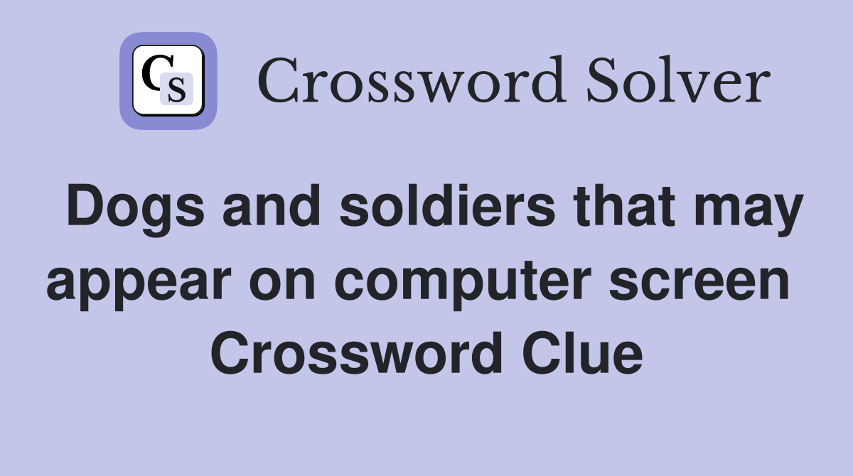 Dogs and soldiers that may appear on computer screen  Crossword Clue