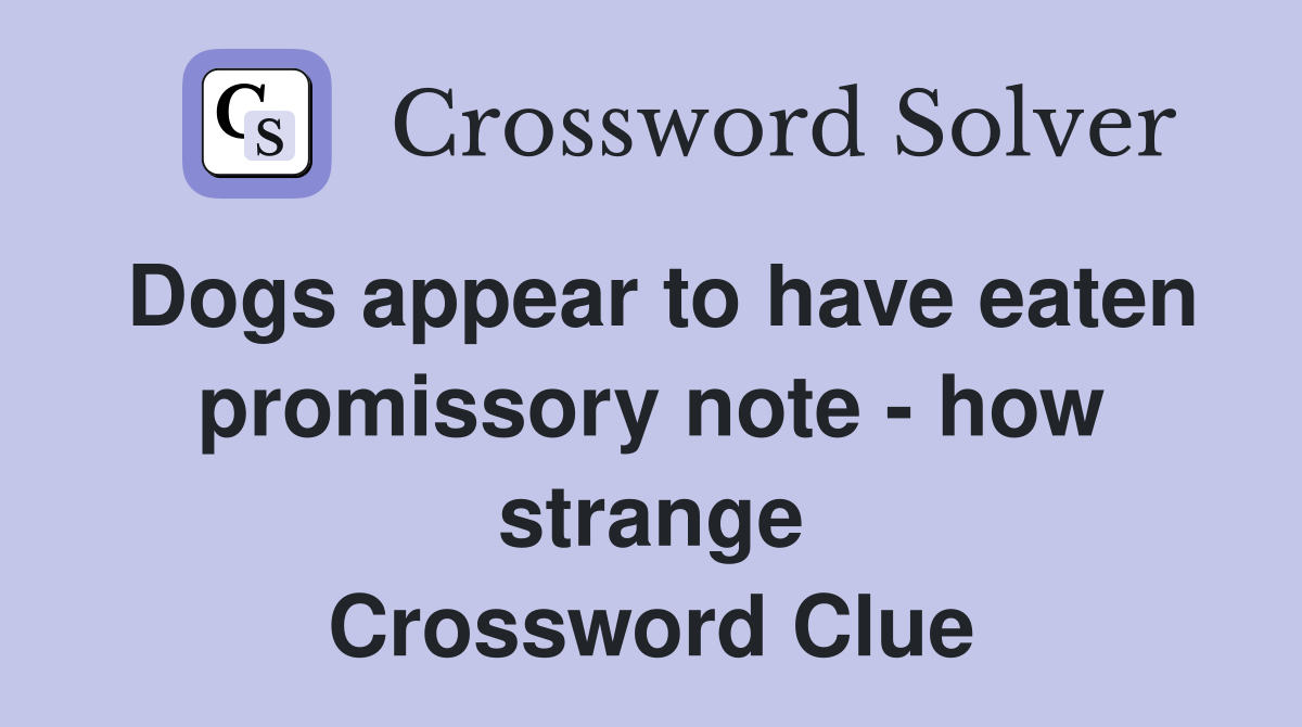 Dogs appear to have eaten promissory note - how strange Crossword Clue