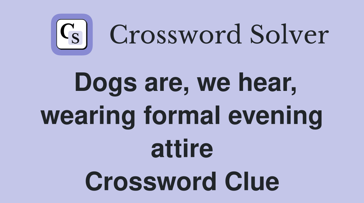 Dogs are, we hear, wearing formal evening attire Crossword Clue