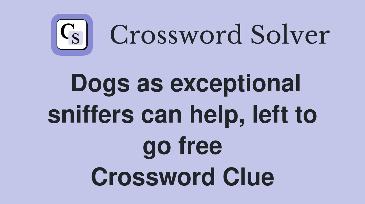Dogs as exceptional sniffers can help, left to go free Crossword Clue
