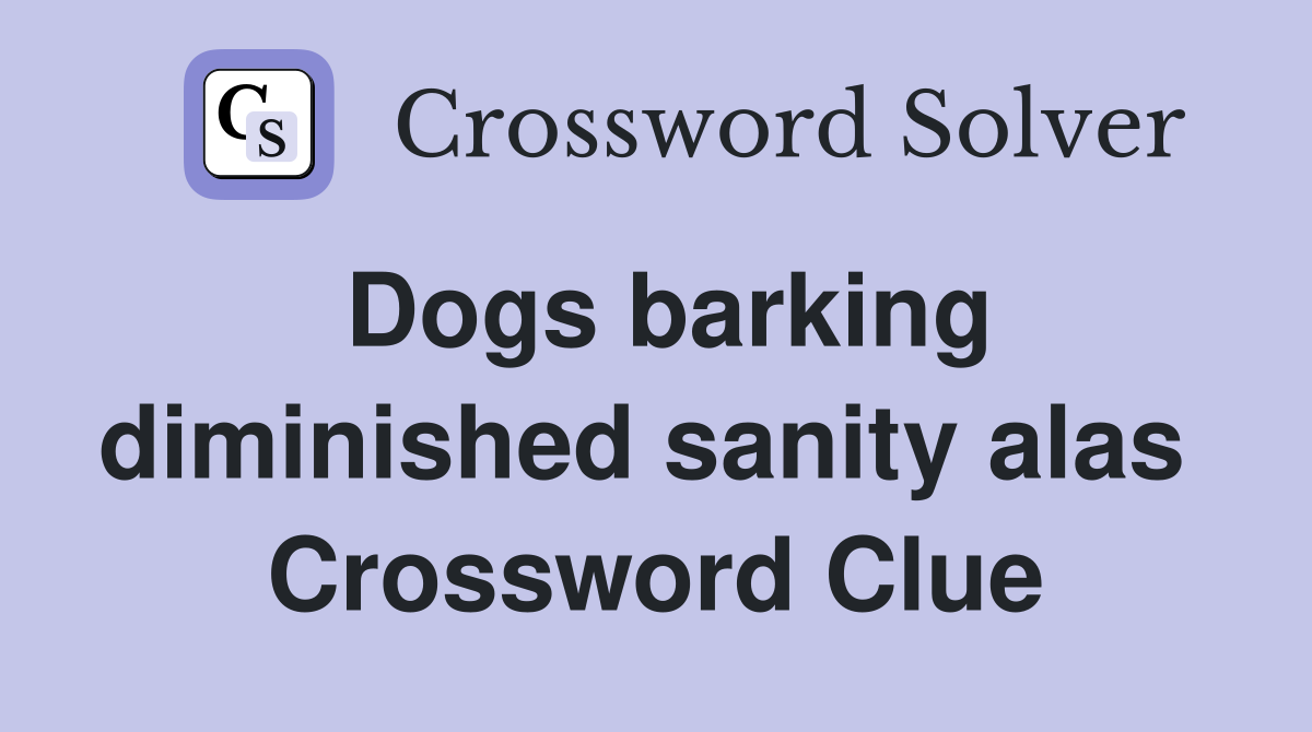 Dogs barking diminished sanity alas  Crossword Clue