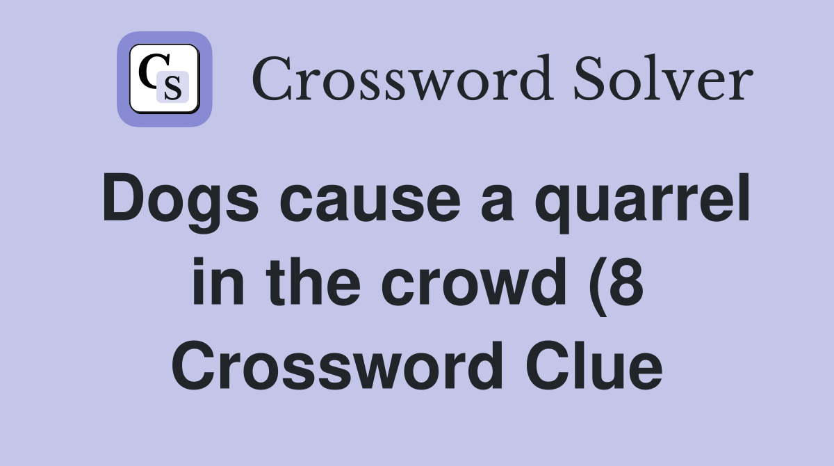 Dogs cause a quarrel in the crowd (8) Crossword Clue Answers Dogs cause a quarrel in the crowd (8) Crossword Clue Answers