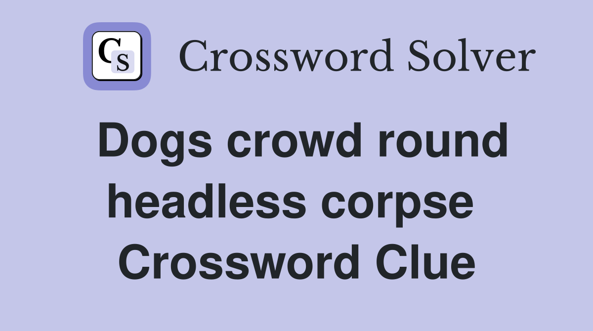 Dogs crowd round headless corpse  Crossword Clue