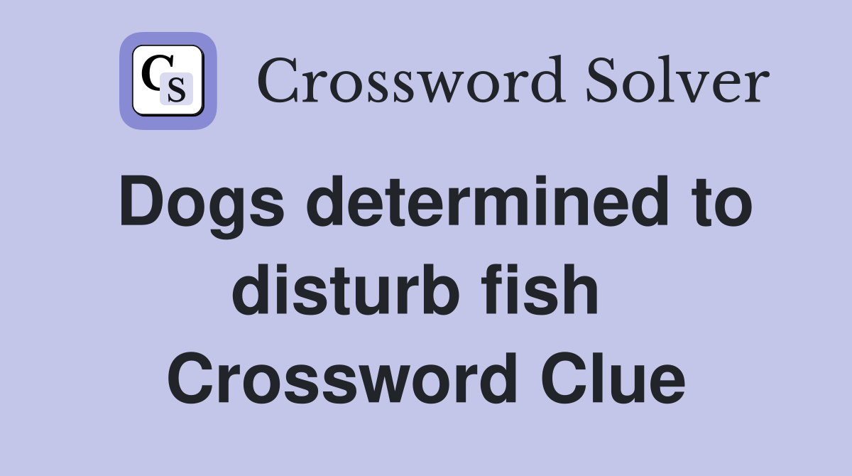 Dogs determined to disturb fish  Crossword Clue