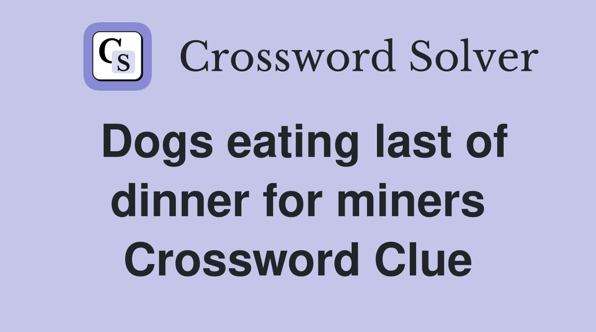 Dogs eating last of dinner for miners Crossword Clue