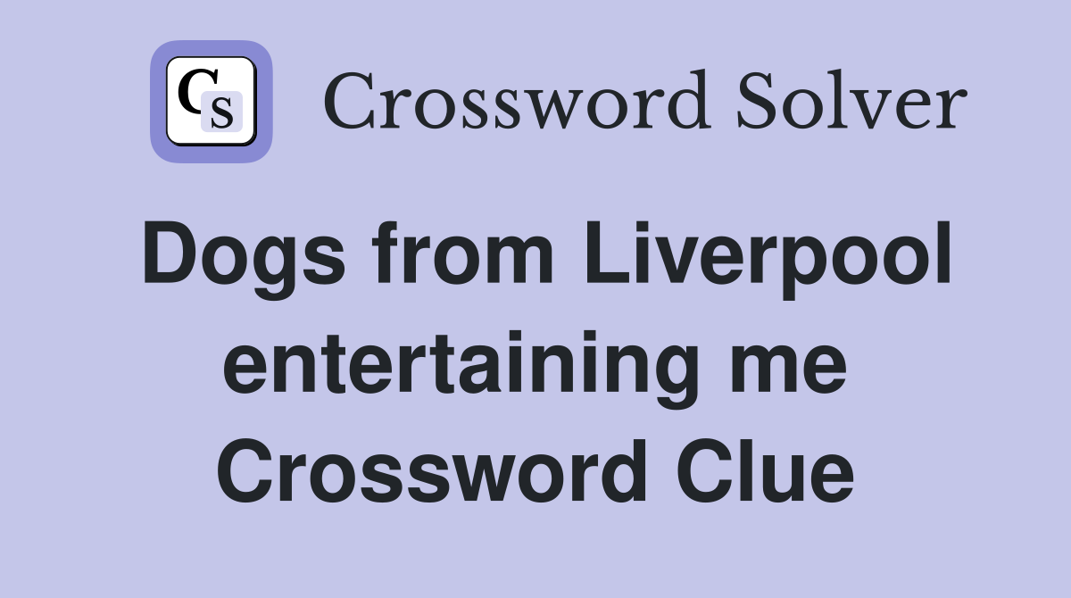 Dogs from Liverpool entertaining me Crossword Clue
