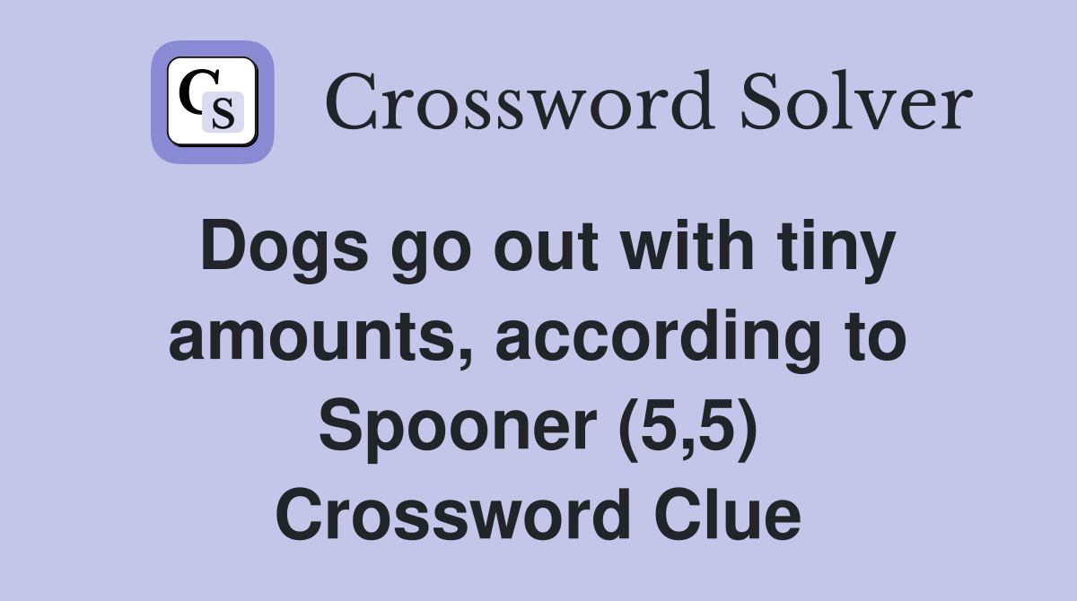 Dogs go out with tiny amounts, according to Spooner (5,5) Crossword Clue