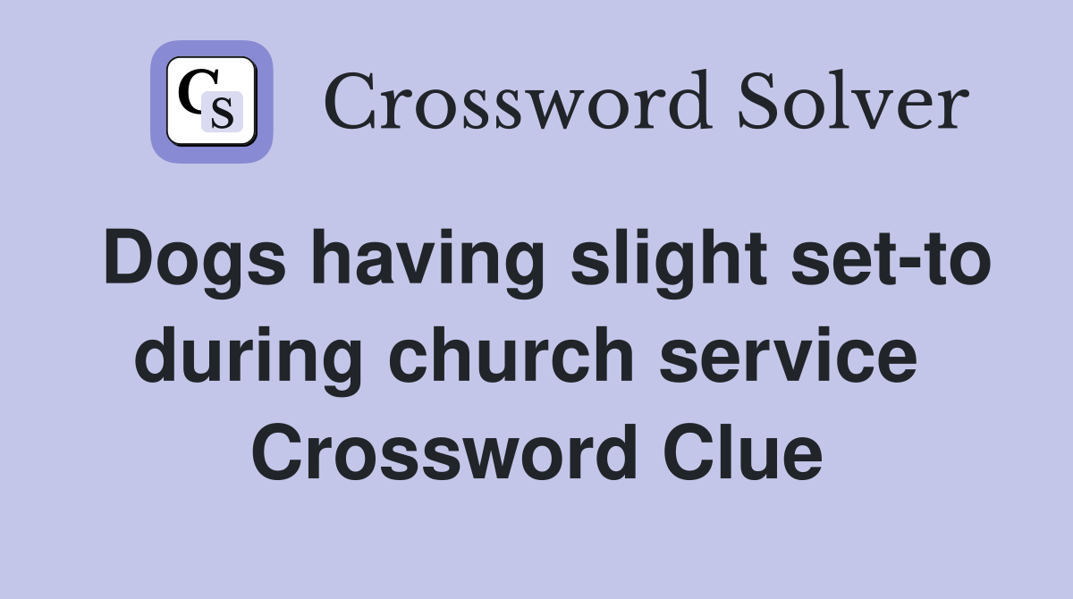 Dogs having slight set-to during church service  Crossword Clue