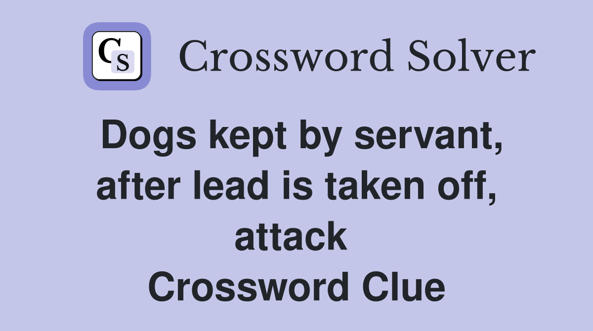 Dogs kept by servant, after lead is taken off, attack  Crossword Clue