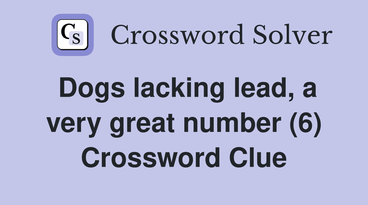 Dogs lacking lead, a very great number (6) Crossword Clue