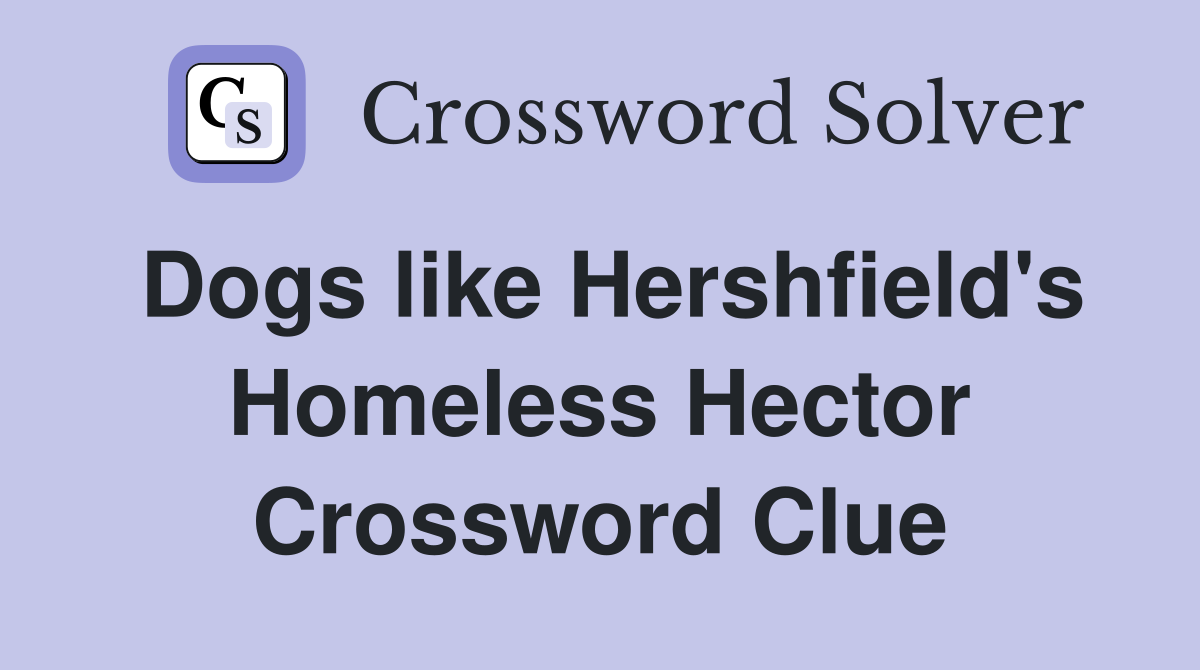 Dogs like Hershfield's Homeless Hector Crossword Clue