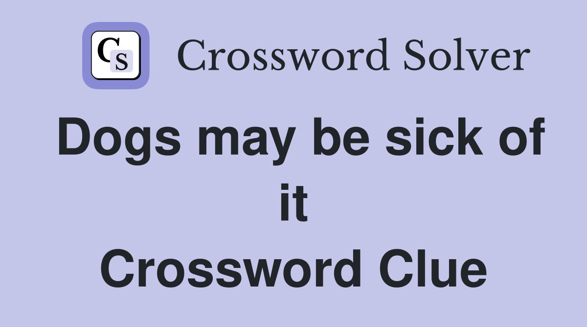 Dogs may be sick of it Crossword Clue