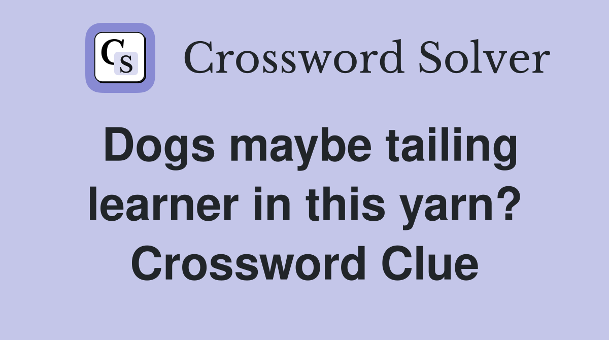 Dogs maybe tailing learner in this yarn? Crossword Clue