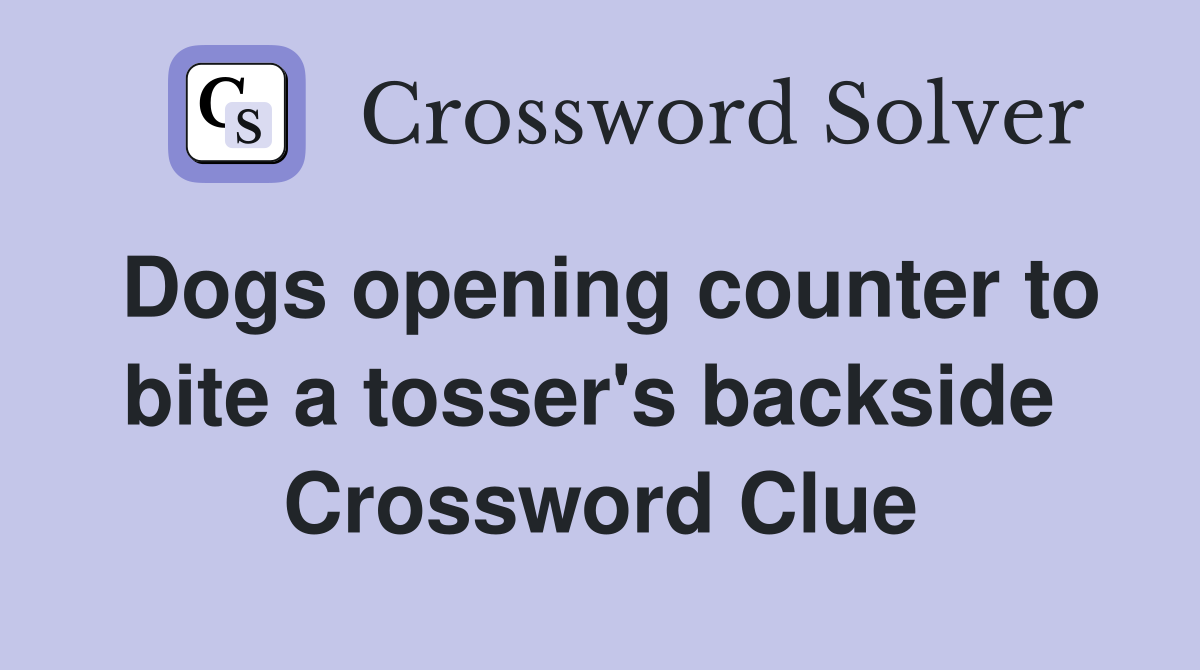Dogs opening counter to bite a tosser's backside  Crossword Clue