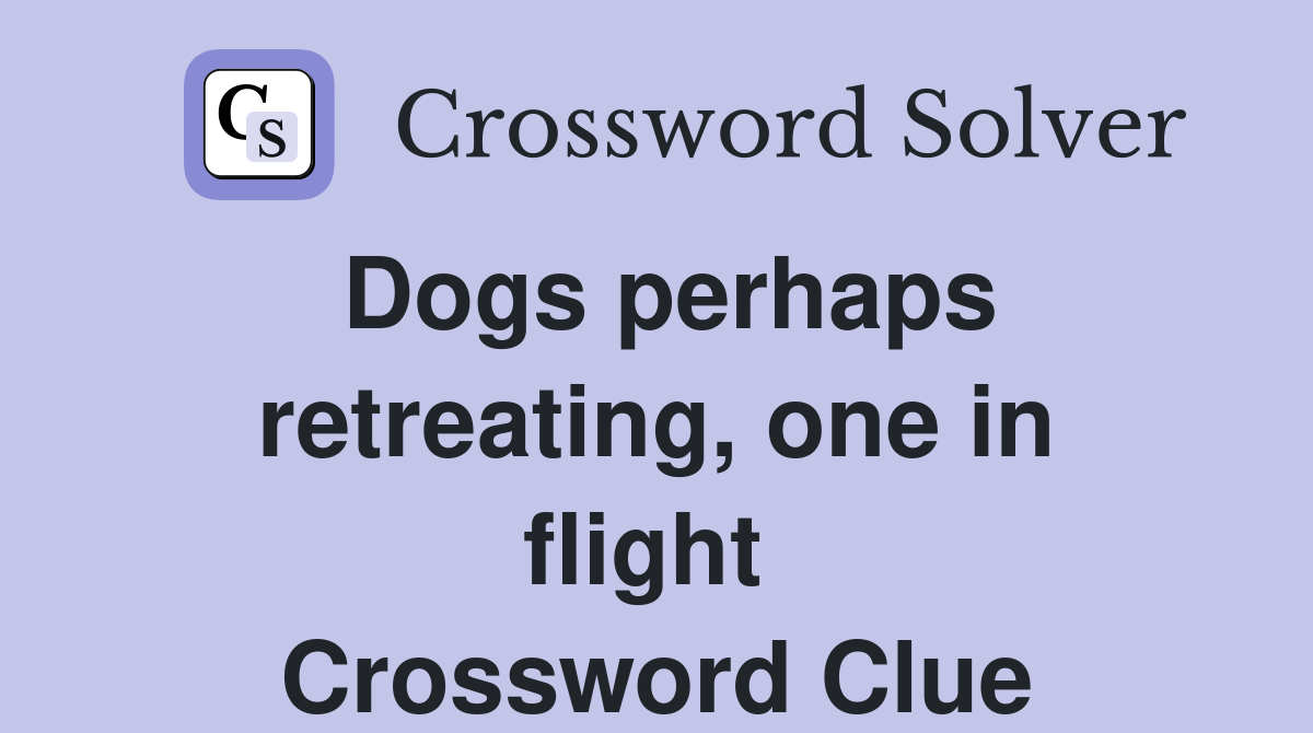 Dogs perhaps retreating, one in flight  Crossword Clue