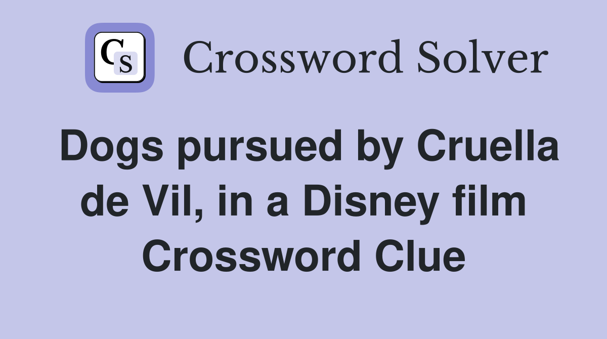 Dogs pursued by Cruella de Vil, in a Disney film Crossword Clue