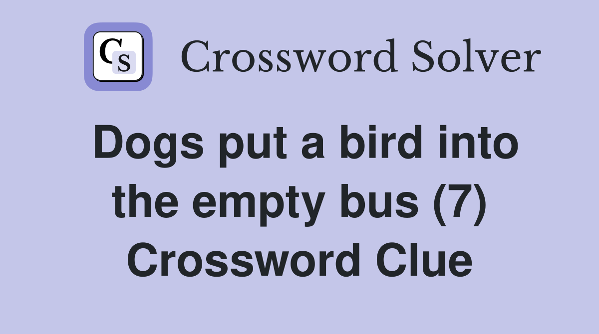 Dogs put a bird into the empty bus (7) Crossword Clue