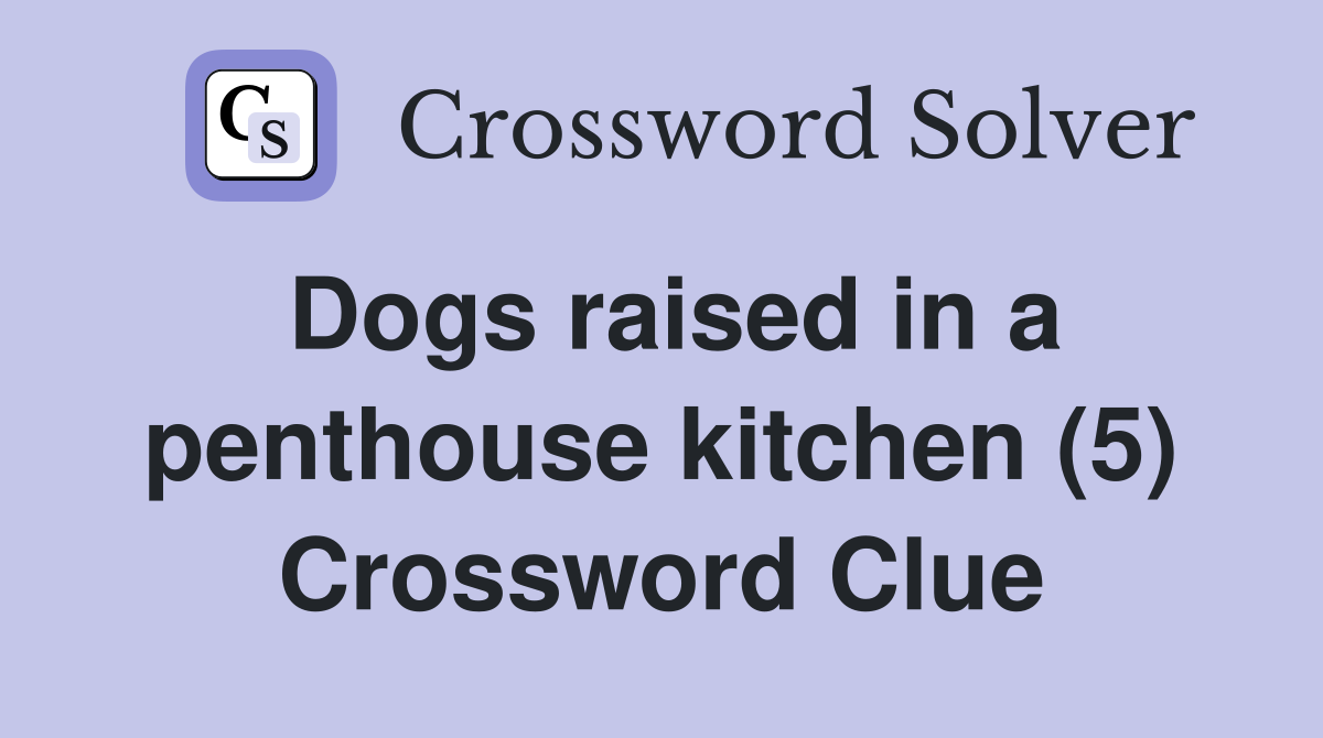 Dogs raised in a penthouse kitchen (5) Crossword Clue