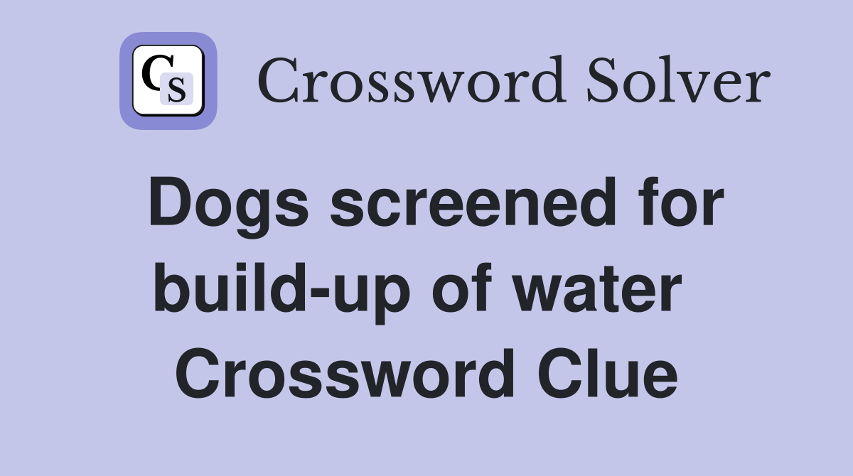 Dogs screened for build-up of water  Crossword Clue