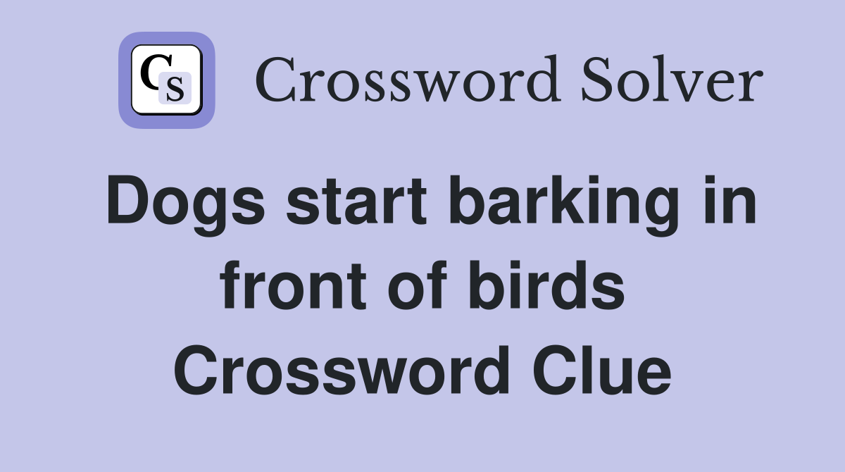 Dogs start barking in front of birds Crossword Clue