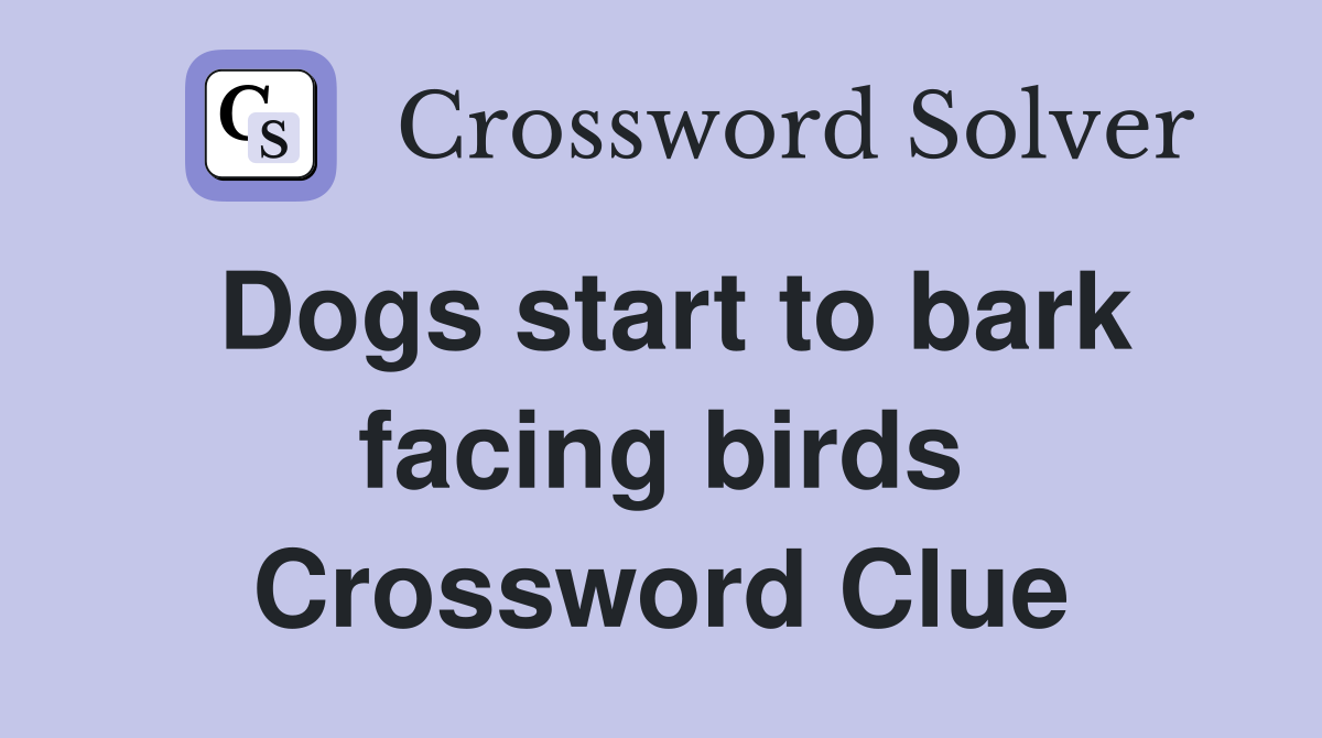 Dogs start to bark facing birds Crossword Clue