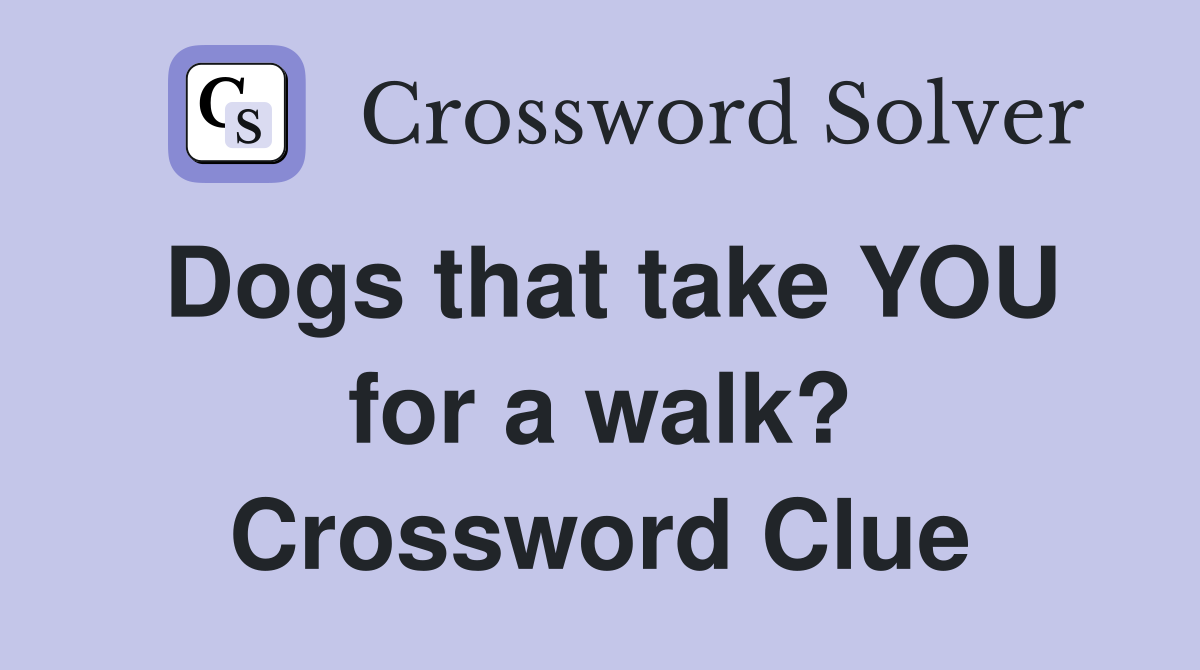 Dogs that take YOU for a walk? Crossword Clue