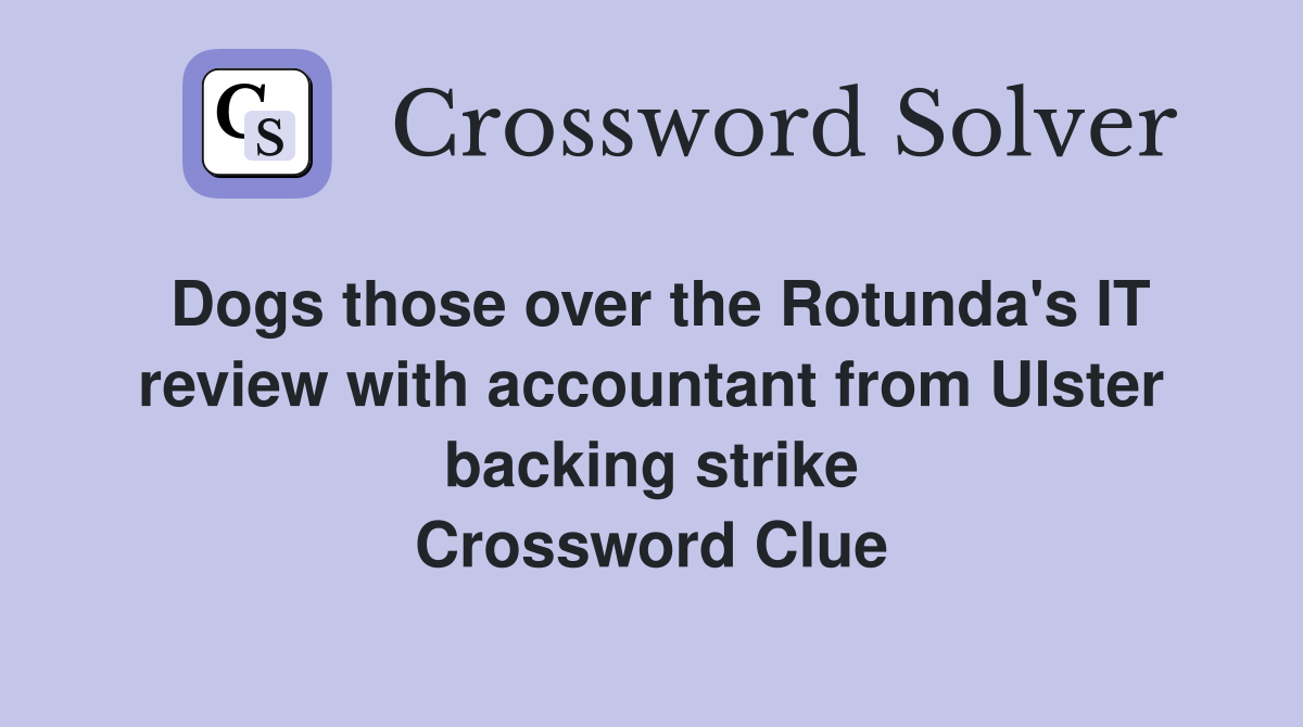 Dogs those over the Rotunda's IT review with accountant from Ulster backing strike Crossword Clue