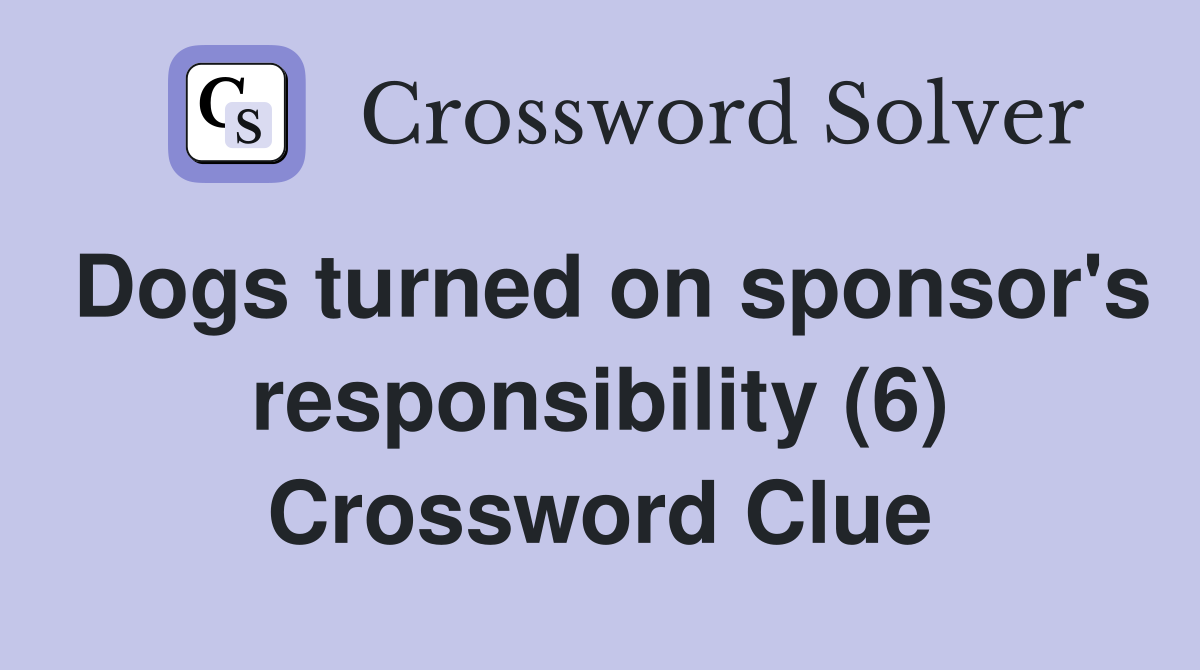 Dogs turned on sponsor's responsibility (6) Crossword Clue