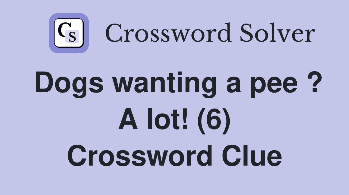 Dogs wanting a pee ? A lot! (6) Crossword Clue